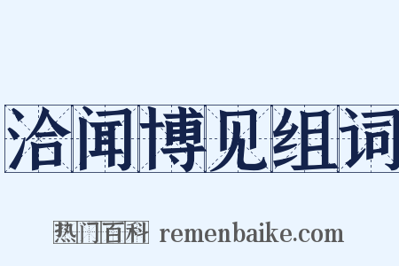 洽闻博见组词是什么意思的图片